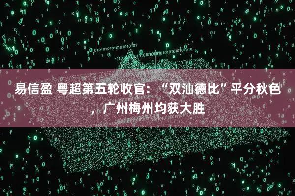 易信盈 粤超第五轮收官：“双汕德比”平分秋色，广州梅州均获大胜