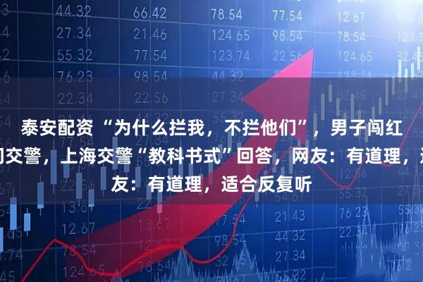 泰安配资 “为什么拦我，不拦他们”，男子闯红灯被拦反问交警，上海交警“教科书式”回答，网友：有道理，适合反复听